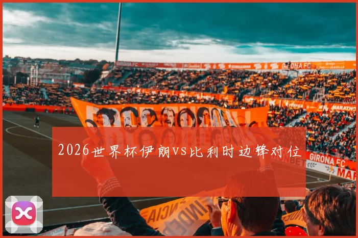 2026世界杯伊朗vs比利时边锋对位