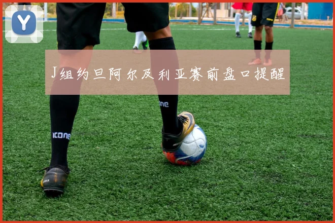 J组约旦阿尔及利亚赛前盘口提醒