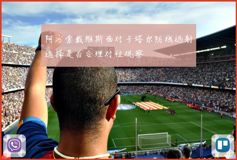 阿方索戴维斯面对卡塔尔防线远射选择是否合理对位观察