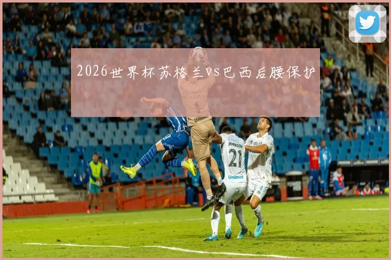 2026世界杯苏格兰vs巴西后腰保护