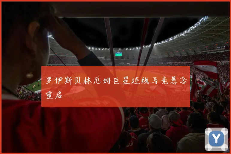 罗伊斯贝林厄姆巨星连线马竞悬念重启