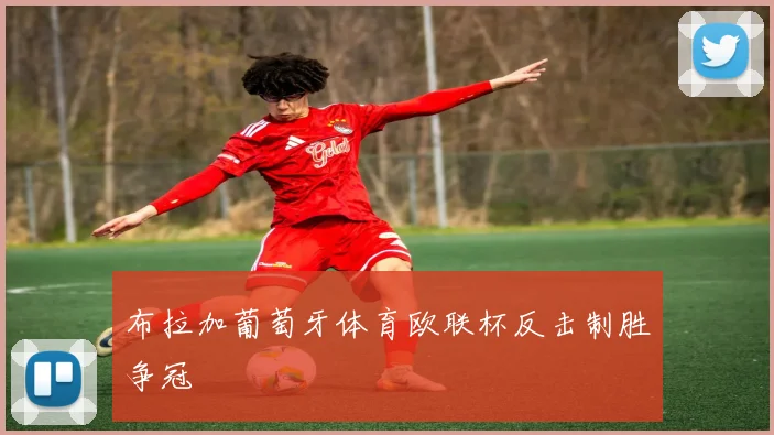 布拉加葡萄牙体育欧联杯反击制胜争冠