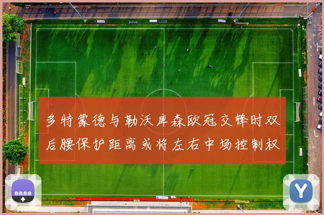 多特蒙德与勒沃库森欧冠交锋时双后腰保护距离或将左右中场控制权