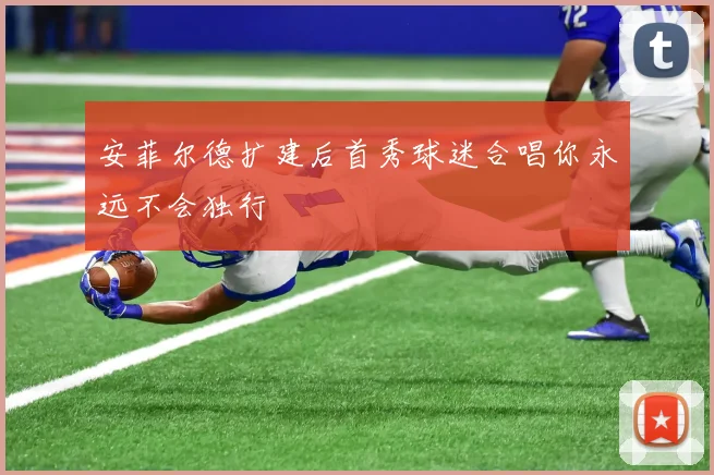 安菲尔德扩建后首秀球迷合唱你永远不会独行
