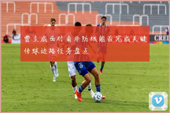 曹圭成面对南非防线能否完成关键传球边路任务盘点