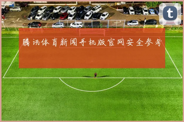 腾讯体育新闻手机版官网安全参考