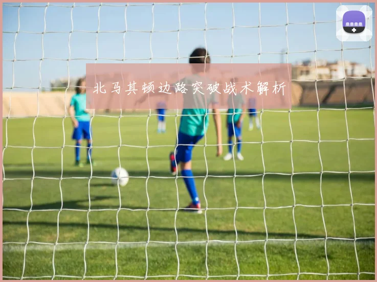 北马其顿边路突破战术解析