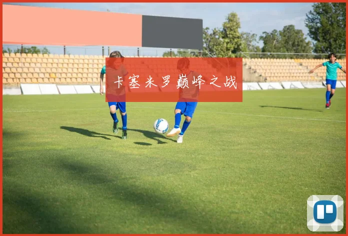 卡塞米罗巅峰之战