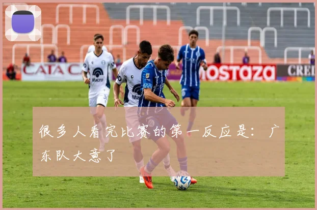 很多人看完比赛的第一反应是：广东队大意了