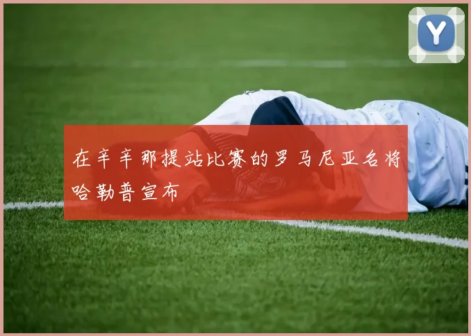 在辛辛那提站比赛的罗马尼亚名将哈勒普宣布