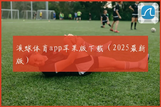 滚球体育app苹果版下载（2025最新版）