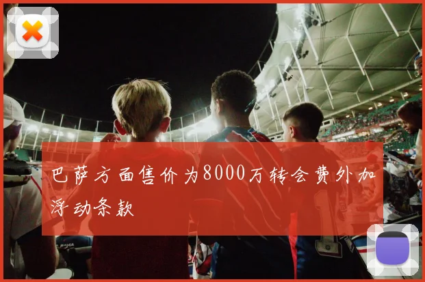 巴萨方面售价为8000万转会费外加浮动条款