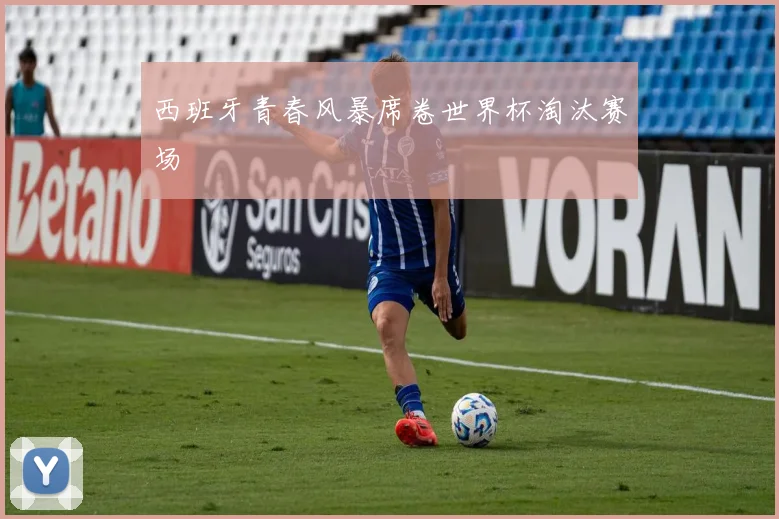 西班牙青春风暴席卷世界杯淘汰赛场