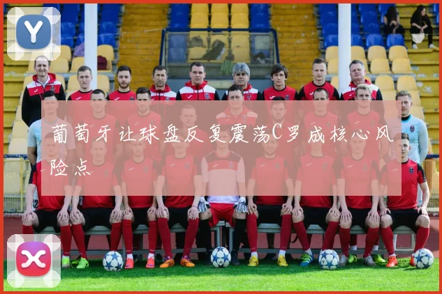葡萄牙让球盘反复震荡C罗成核心风险点