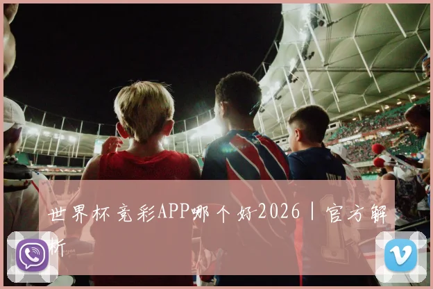 世界杯竞彩APP哪个好2026｜官方解析