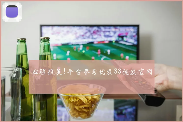 血腥报复!平台参考优发88优发官网
