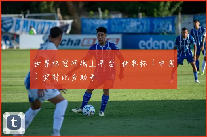 世界杯官网线上平台_世界杯（中国）实时比分助手