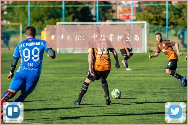 里沙利松：中场掌控全局