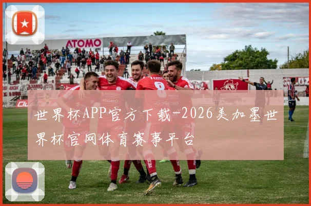 世界杯APP官方下载-2026美加墨世界杯官网体育赛事平台