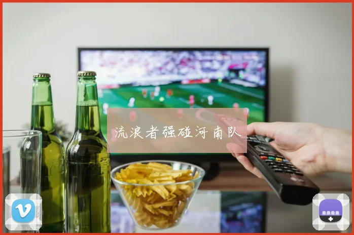 流浪者强碰河南队