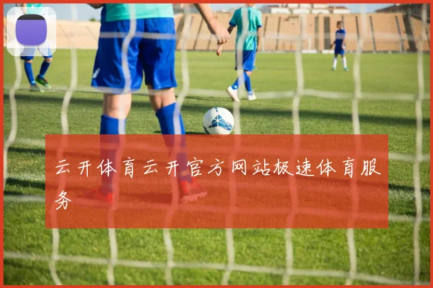 云开体育云开官方网站极速体育服务