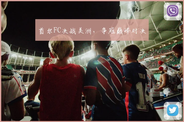 首尔FC决战美洲，争冠巅峰对决