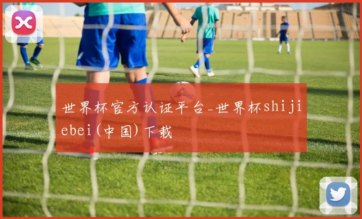 世界杯官方认证平台_世界杯shijiebei(中国)下载