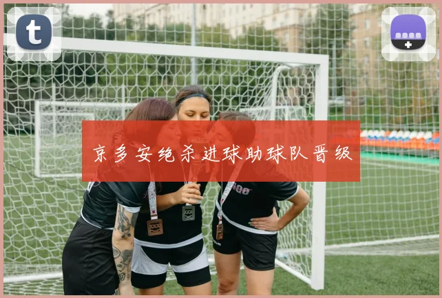 京多安绝杀进球助球队晋级
