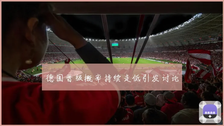 德国晋级概率持续走低引发讨论