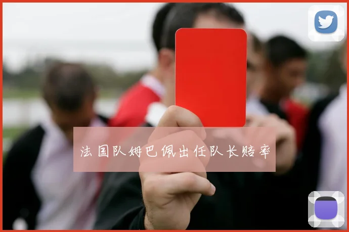 法国队姆巴佩出任队长赔率