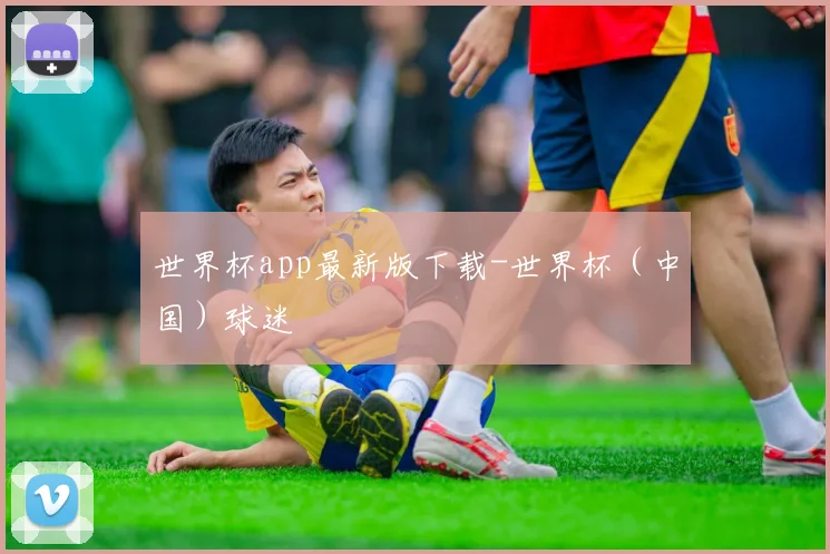 世界杯app最新版下载-世界杯（中国）球迷