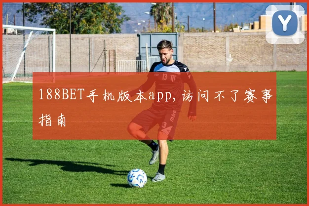 188BET手机版本app,访问不了赛事指南