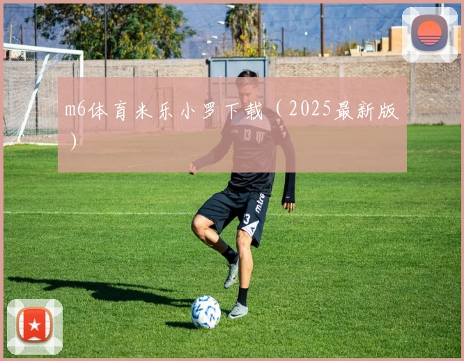m6体育米乐小罗下载（2025最新版）