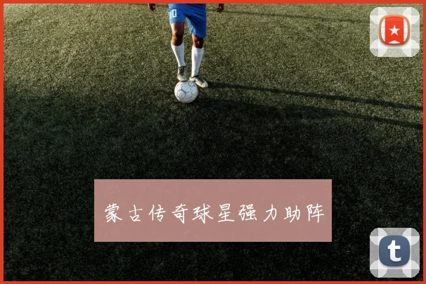 蒙古传奇球星强力助阵