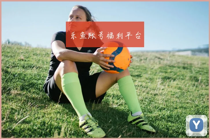 乐鱼账号福利平台