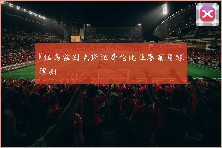 K组乌兹别克斯坦哥伦比亚赛前角球预测