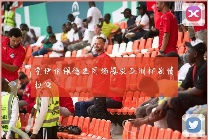霍伊伦佩德里同场爆发亚洲杯剧情拉满