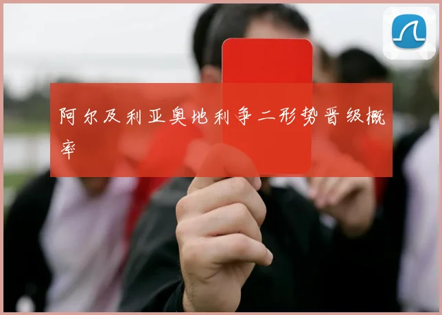 阿尔及利亚奥地利争二形势晋级概率