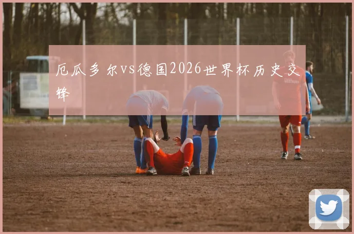 厄瓜多尔vs德国2026世界杯历史交锋