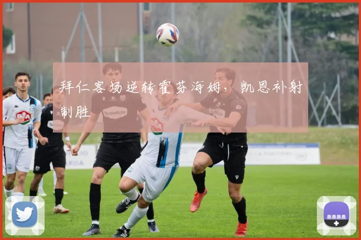 拜仁客场逆转霍芬海姆，凯恩补射制胜