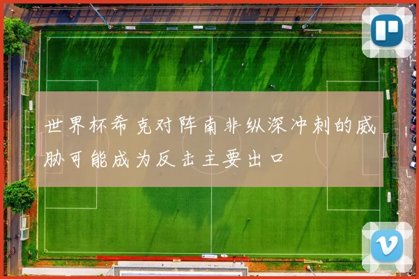 世界杯希克对阵南非纵深冲刺的威胁可能成为反击主要出口