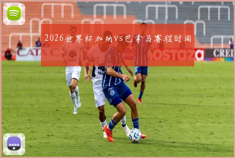 2026世界杯加纳vs巴拿马赛程时间