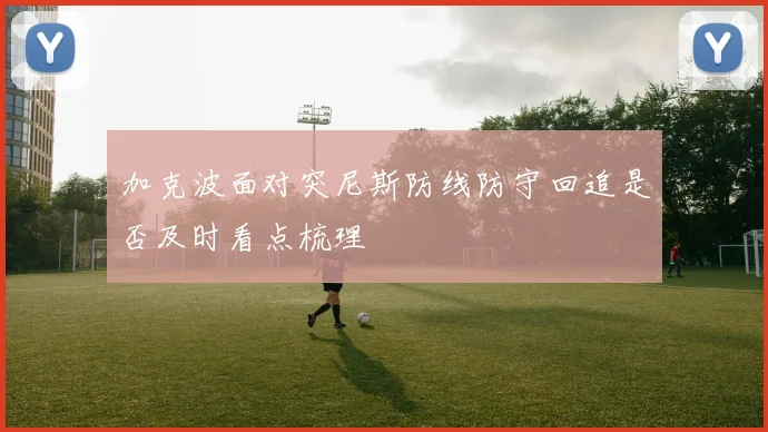 加克波面对突尼斯防线防守回追是否及时看点梳理