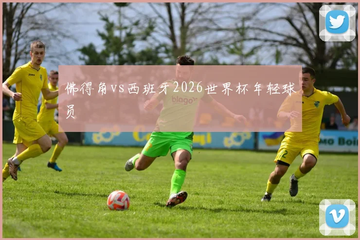 佛得角vs西班牙2026世界杯年轻球员