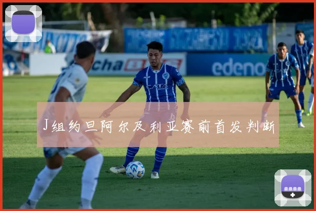 J组约旦阿尔及利亚赛前首发判断