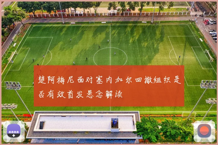 楚阿梅尼面对塞内加尔回撤组织是否有效首发悬念解读