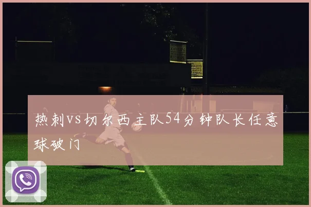 热刺vs切尔西主队54分钟队长任意球破门