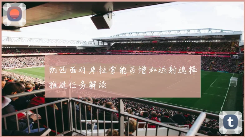 凯西面对库拉索能否增加远射选择推进任务解读