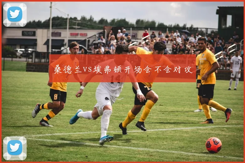 桑德兰vs埃弗顿开场会不会对攻