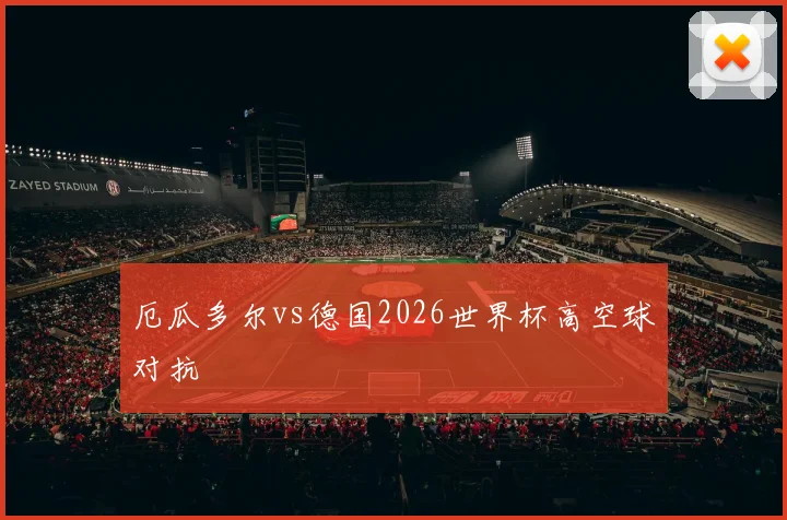 厄瓜多尔vs德国2026世界杯高空球对抗